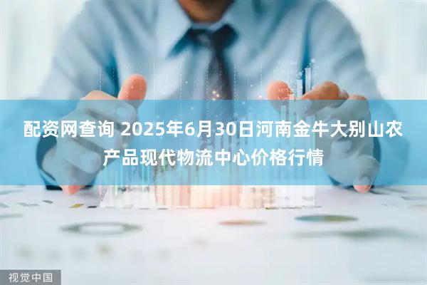 配资网查询 2025年6月30日河南金牛大别山农产品现代物流中心价格行情