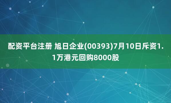 配资平台注册 旭日企业(00393)7月10日斥资1.1万港元回购8000股