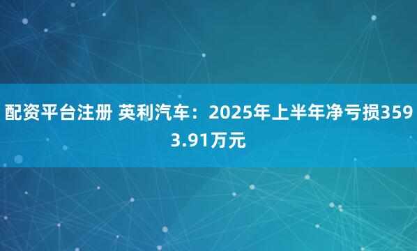 配资平台注册 英利汽车：2025年上半年净亏损3593.91万元