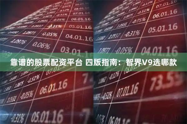 靠谱的股票配资平台 四版指南：智界V9选哪款