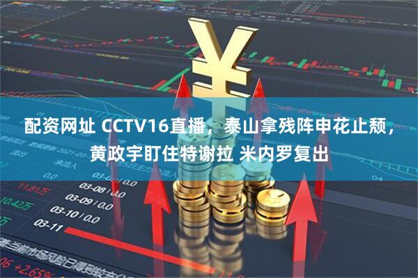 配资网址 CCTV16直播，泰山拿残阵申花止颓，黄政宇盯住特谢拉 米内罗复出